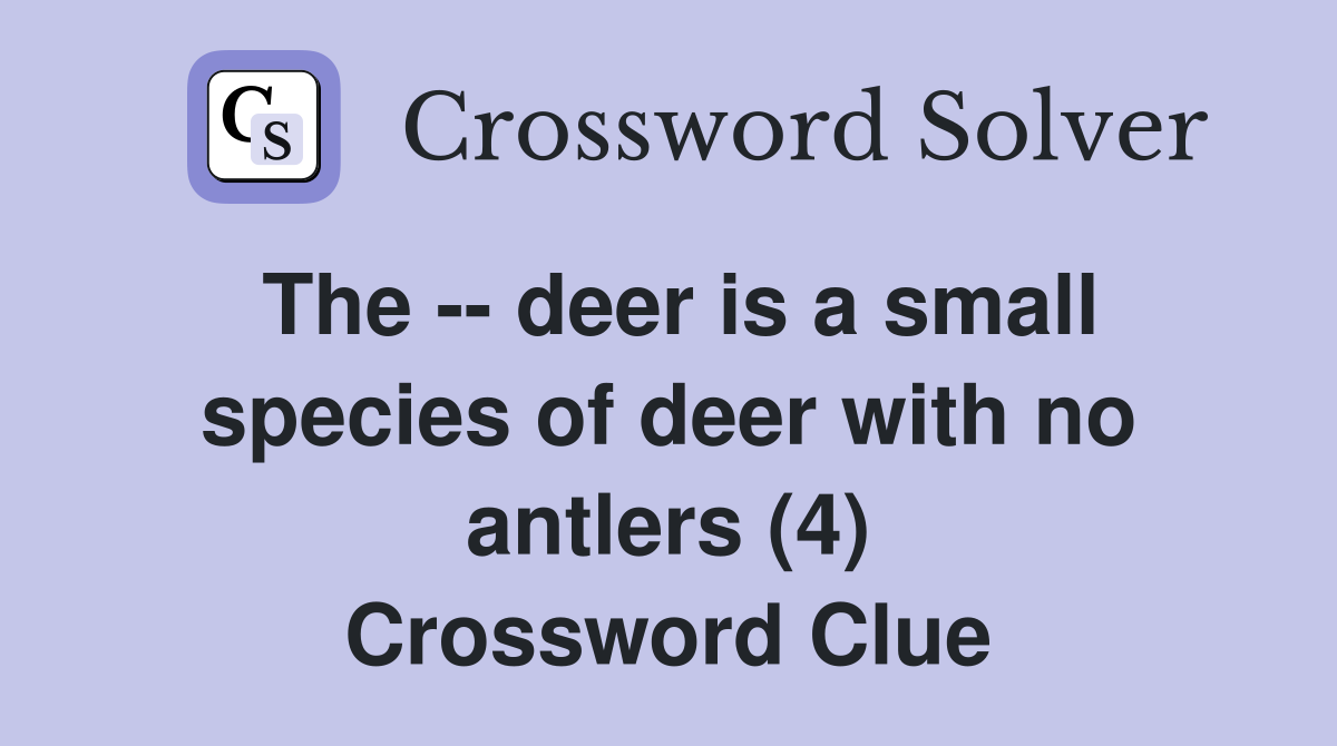 The deer is a small species of deer with no antlers (4) Crossword